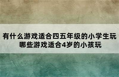 有什么游戏适合四五年级的小学生玩 哪些游戏适合4岁的小孩玩